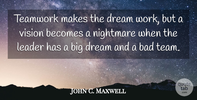 John C. Maxwell Quote About Leadership, Teamwork, Dream: Teamwork Makes The Dream Work...