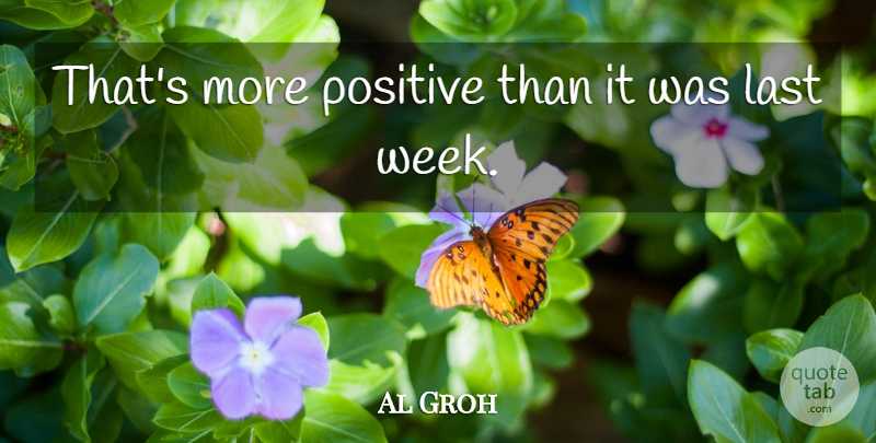 Al Groh Quote About Last, Positive: Thats More Positive Than It...