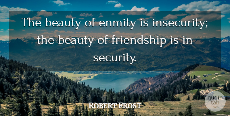 Robert Frost Quote About Beauty, Insecurity, Enmity: The Beauty Of Enmity Is...