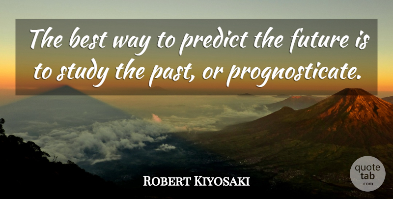 Robert Kiyosaki Quote About Inspirational, Motivational, Positive: The Best Way To Predict...