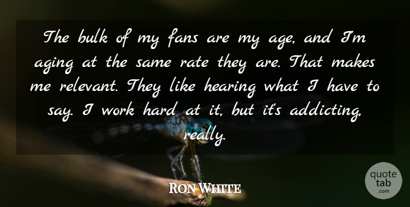 Ron White Quote About Hard Work, Age, Hearing: The Bulk Of My Fans...