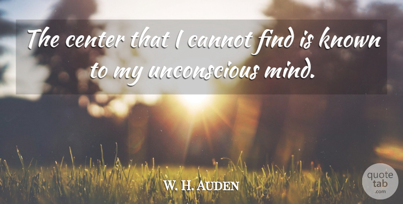 W. H. Auden Quote About Inspirational, Mind, Unconscious: The Center That I Cannot...