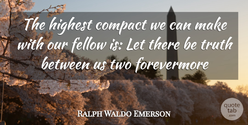 Ralph Waldo Emerson Quote About Compact, Fellow, Highest, Truth: The Highest Compact We Can...