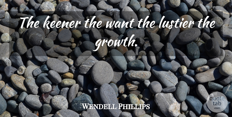 Wendell Phillips Quote About Growth, Want: The Keener The Want The...