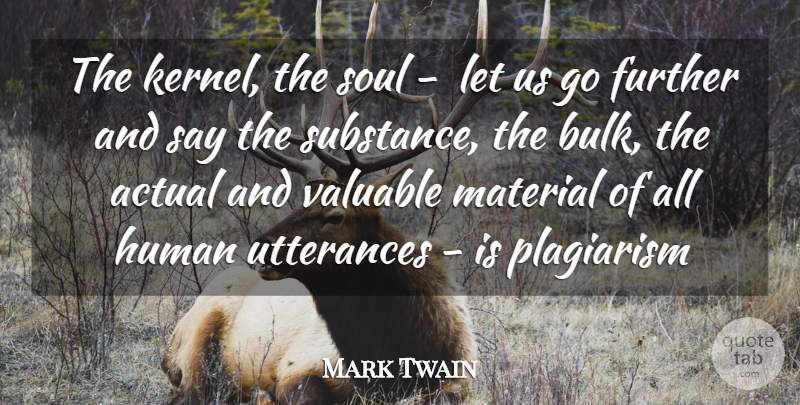 Mark Twain Quote About Actual, Further, Human, Material, Plagiarism: The Kernel The Soul Let...