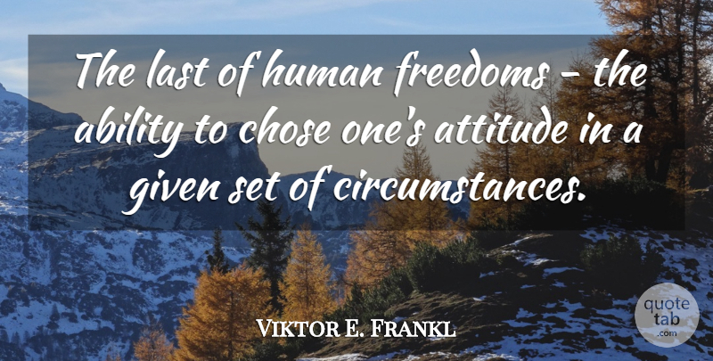 Viktor E. Frankl Quote About Ability, Attitude, Austrian Psychologist, Chose, Freedoms: The Last Of Human Freedoms...