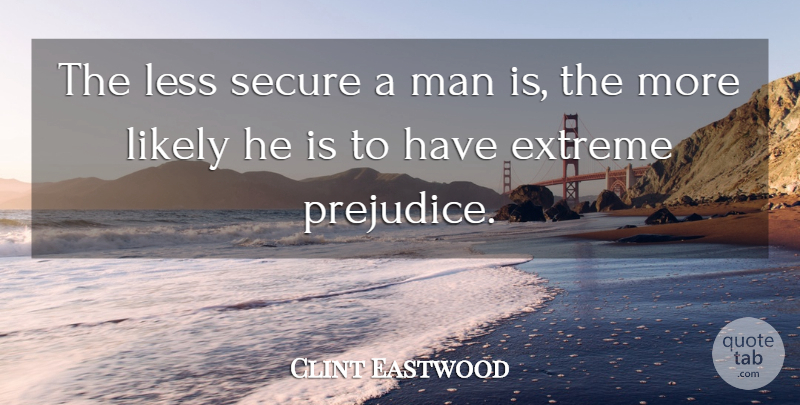 Clint Eastwood Quote About Extreme, Likely, Man: The Less Secure A Man...