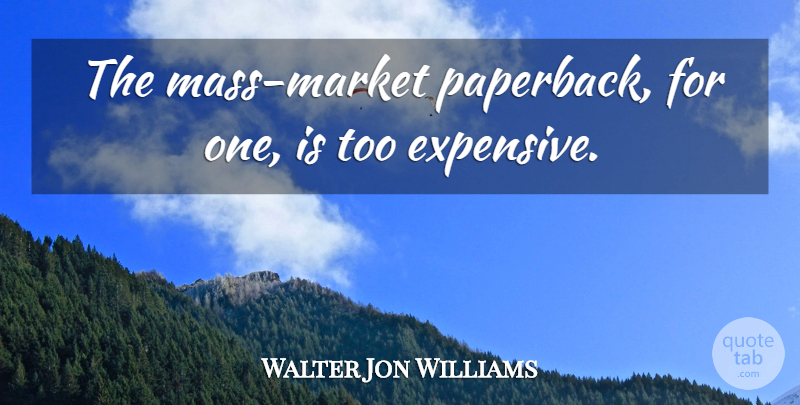 Walter Jon Williams Quote About Mass, Expensive: The Mass Market Paperback For...