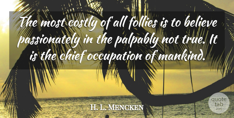 H. L. Mencken Quote About Believe, Religion, Occupation: The Most Costly Of All...