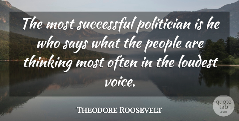 Theodore Roosevelt Quote About Success, Thinking, Voice: The Most Successful Politician Is...