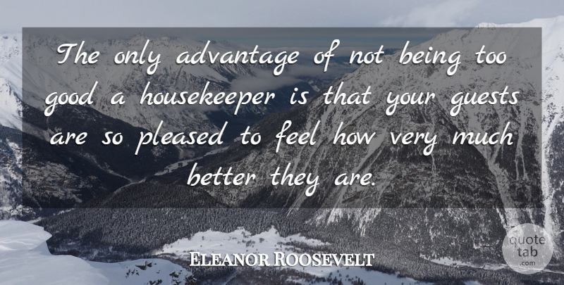 Eleanor Roosevelt Quote About House Guests, Cleaning, Advantage: The Only Advantage Of Not...