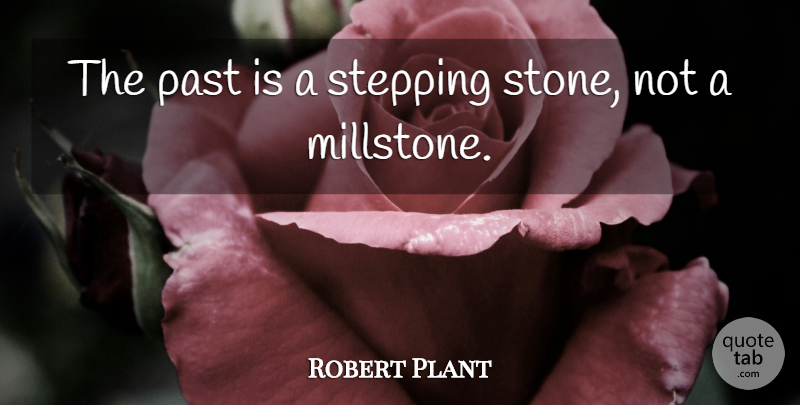Robert Plant Quote About Past, Stones, Stepping Stones: The Past Is A Stepping...