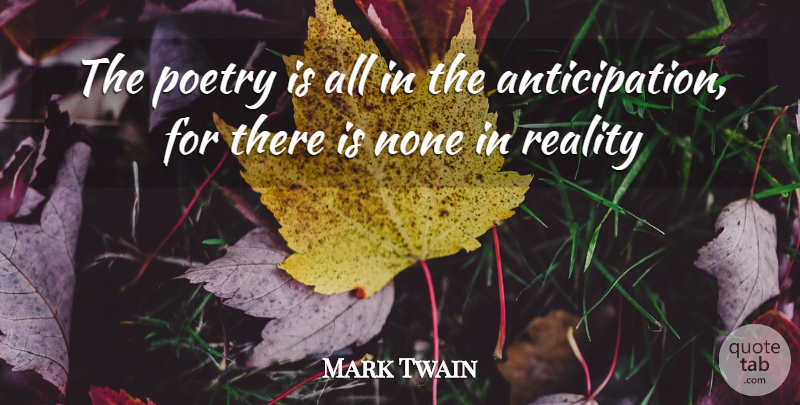 Mark Twain Quote About Reality, Anticipation, Poetry Is: The Poetry Is All In...