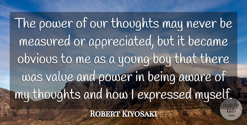 Robert Kiyosaki Quote About Aware, Became, Boy, Expressed, Measured: The Power Of Our Thoughts...