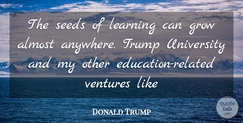 Donald Trump Quote About Almost, Education, Grow, Learning, Seeds: The Seeds Of Learning Can...