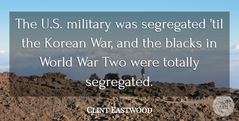 Clint Eastwood Quote About Blacks, Korean, Totally, War: The U S Military Was...
