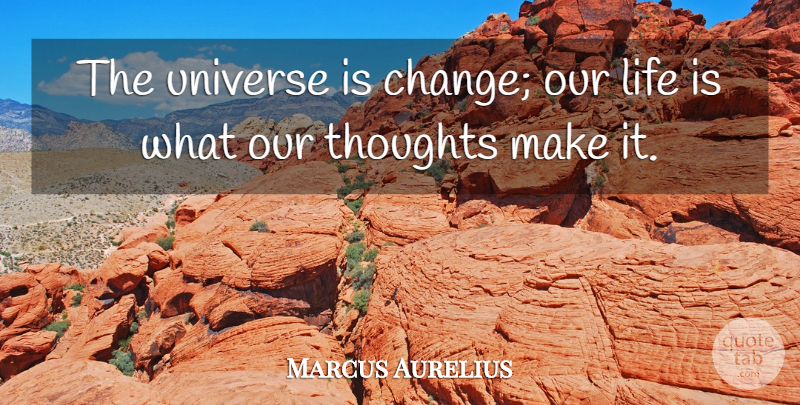 Marcus Aurelius Quote About Life, Thoughts, Universe: The Universe Is Change Our...