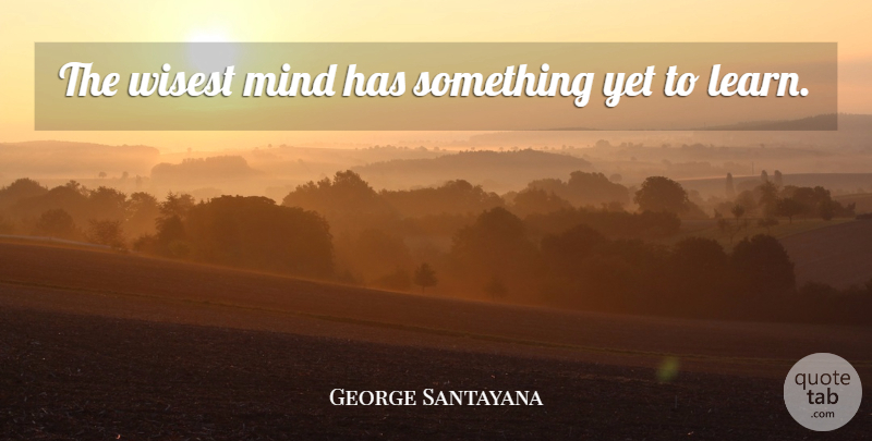George Santayana Quote About Graduation, Wisdom, Diversity: The Wisest Mind Has Something...