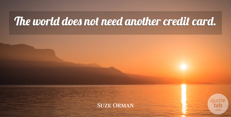 Suze Orman Quote About Cards, Credit, World: The World Does Not Need...
