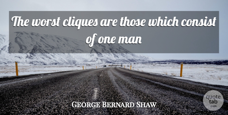 George Bernard Shaw Quote About Men, Class, Clique: The Worst Cliques Are Those...