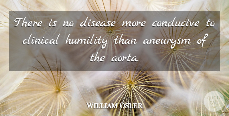 William Osler Quote About Humility, Disease, Clinicals: There Is No Disease More...