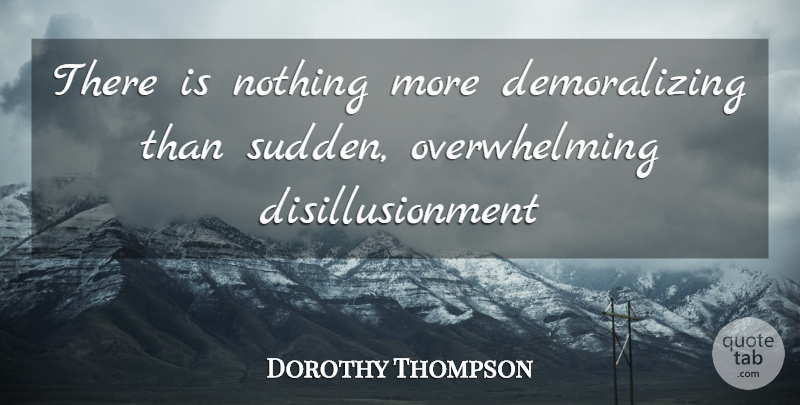 Dorothy Thompson Quote About undefined: There Is Nothing More Demoralizing...
