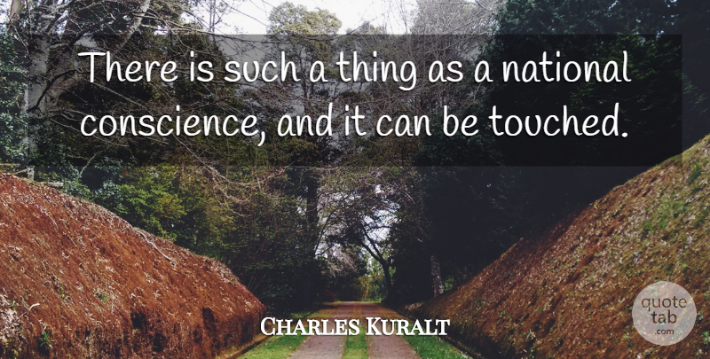 Charles Kuralt Quote About Touched, Conscience: There Is Such A Thing...