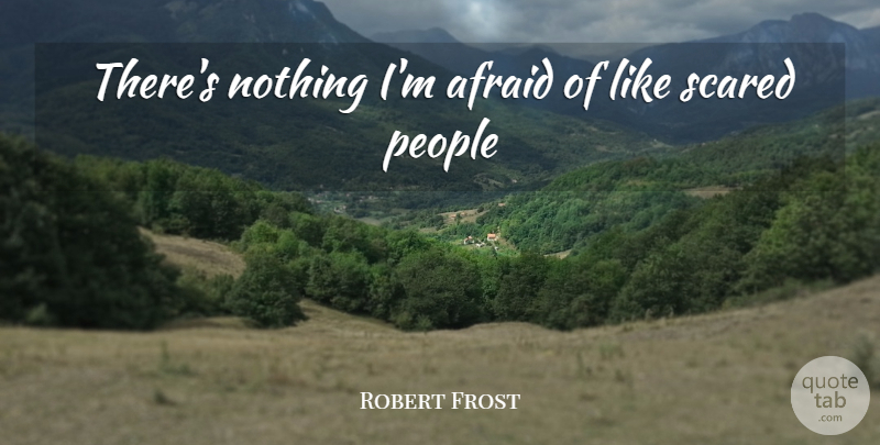 Robert Frost Quote About People, Scared: Theres Nothing Im Afraid Of...