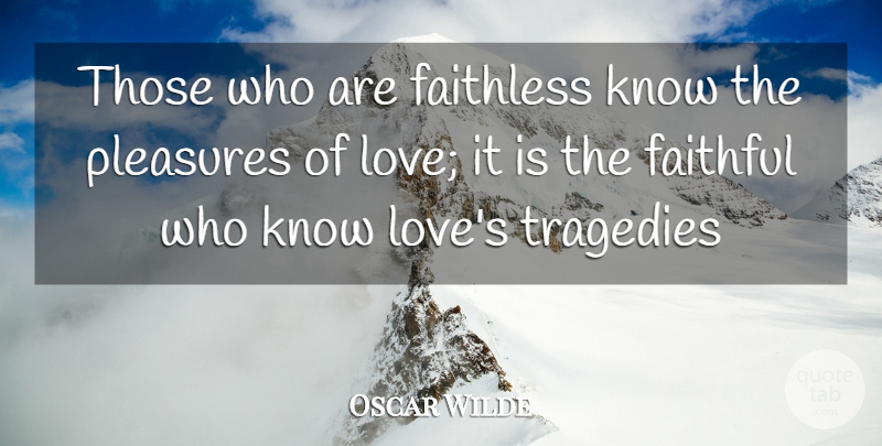 Oscar Wilde Quote About Faithful, Faithless, Pleasures, Tragedies: Those Who Are Faithless Know...