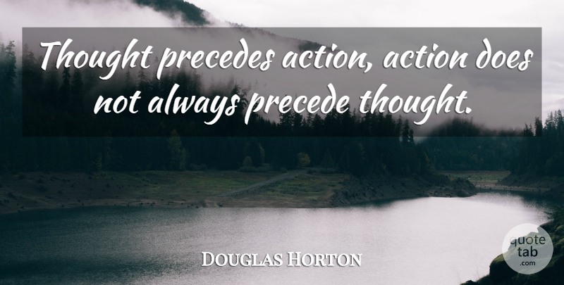 Douglas Horton Quote About Doe, Action: Thought Precedes Action Action Does...