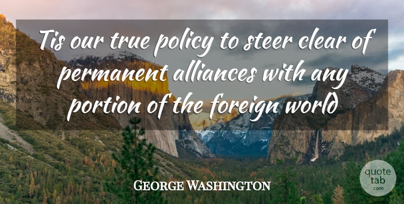 George Washington Quote About Clear, Foreign, Permanent, Policy, Portion: Tis Our True Policy To...