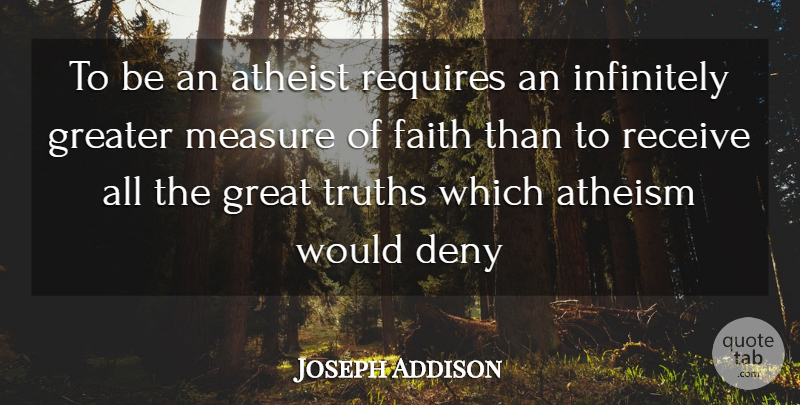 Joseph Addison Quote About Atheism, Atheist, Deny, Faith, Greater: To Be An Atheist Requires...