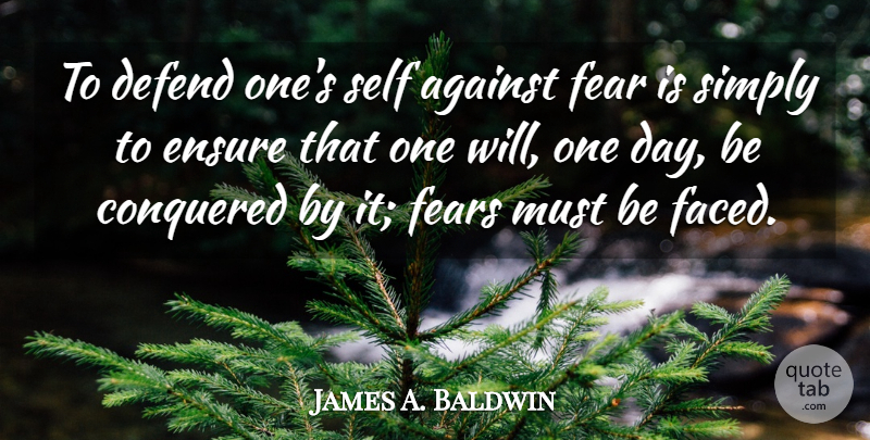 James A. Baldwin Quote About Against, Conquered, Defend, Ensure, Fear: To Defend Ones Self Against...