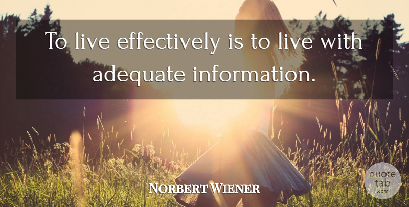 Norbert Wiener Quote About Adequate, Information: To Live Effectively Is To...