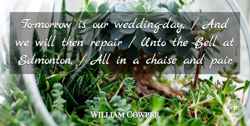 William Cowper Quote About Bell, Repair, Unto: To Morrow Is Our Wedding...
