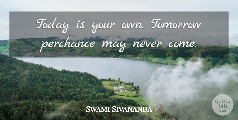 Swami Sivananda Quote About Life: Today Is Your Own Tomorrow...
