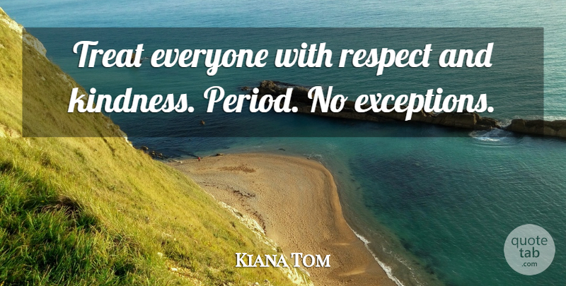 Kiana Tom Quote About Inspirational, Inspiring, Kindness: Treat Everyone With Respect And...