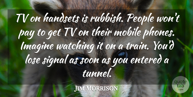Jim Morrison Quote About Entered, Imagine, Lose, Mobile, Pay: Tv On Handsets Is Rubbish...
