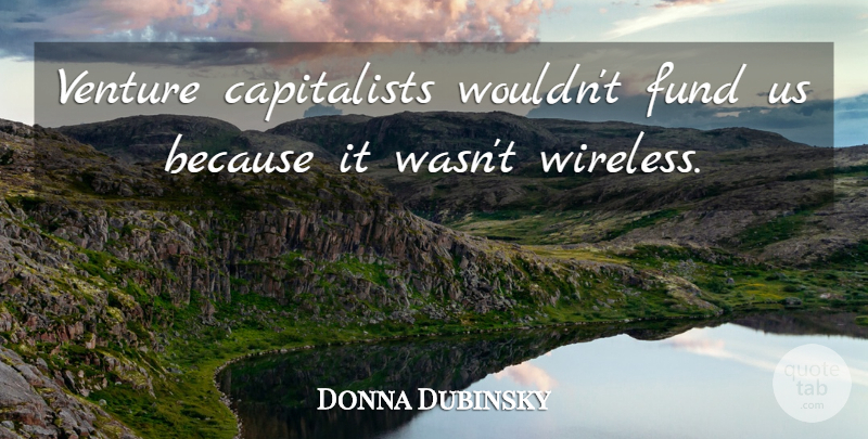 Donna Dubinsky Quote About Fund, Venture: Venture Capitalists Wouldnt Fund Us...