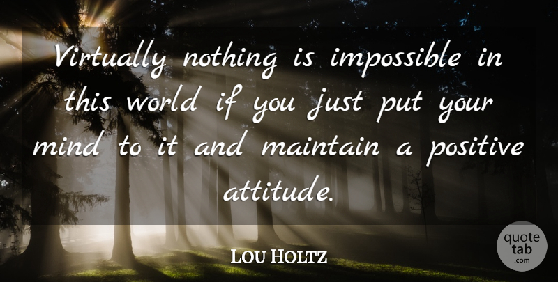 Lou Holtz Quote About Attitude, Mind, World: Virtually Nothing Is Impossible In...