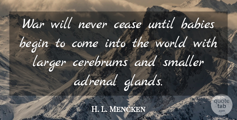 H. L. Mencken Quote About Baby, Peace, War: War Will Never Cease Until...