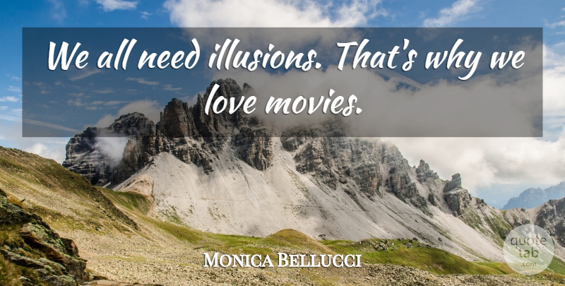 Monica Bellucci Quote About Movie Love, Needs, Illusion: We All Need Illusions Thats...