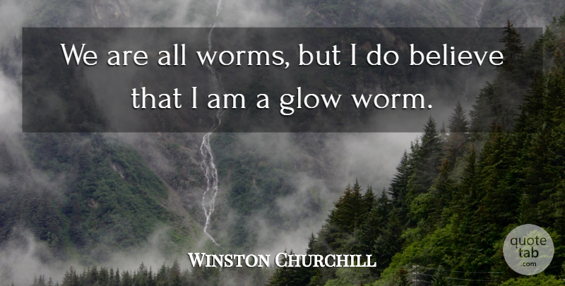 Winston Churchill Quote About Believe, Glow: We Are All Worms But...