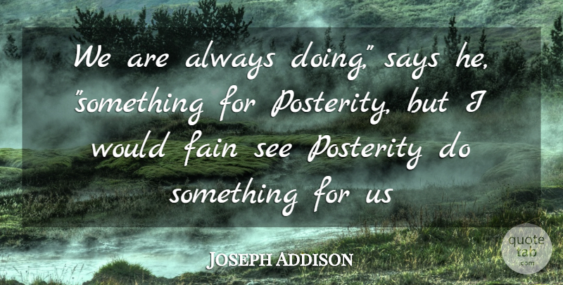 Joseph Addison Quote About Fain, Posterity, Says: We Are Always Doing Says...