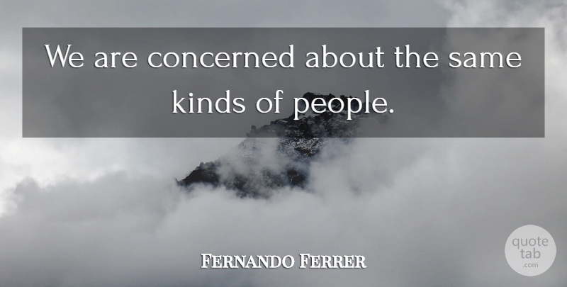 Fernando Ferrer Quote About Concerned, Kinds: We Are Concerned About The...