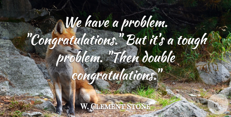 W. Clement Stone Quote About American Businessman, Double, Tough: We Have A Problem Congratulations...