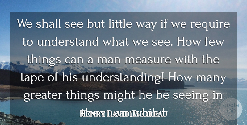 Henry David Thoreau Quote About Few, Greater, Man, Measure, Might: We Shall See But Little...