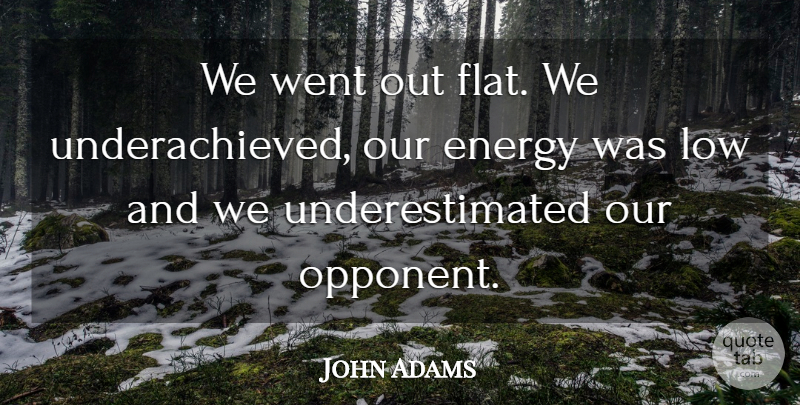 John Adams Quote About Energy, Low: We Went Out Flat We...
