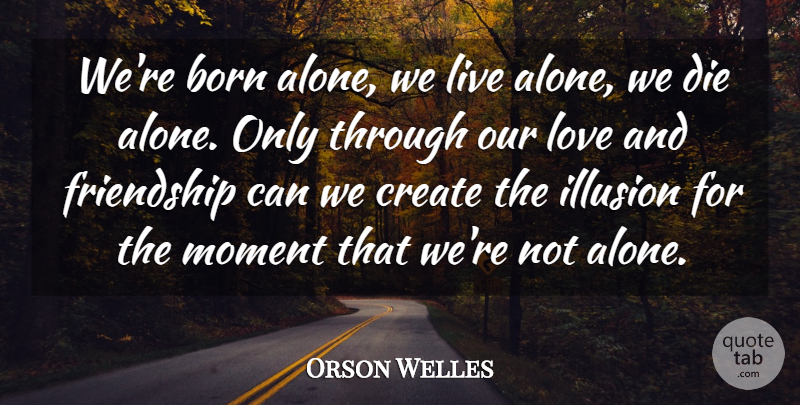 Orson Welles Quote About Love, Life, Depressing: Were Born Alone We Live...