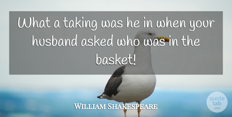 William Shakespeare Quote About Asked, Husband, Taking: What A Taking Was He...